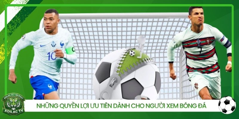 Những quyền lợi ưu tiên dành cho người xem bóng đá