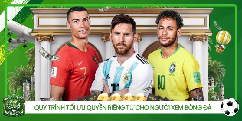 Quy trình tối ưu quyền riêng tư cho người xem bóng đá