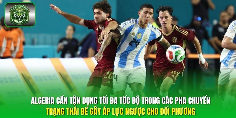 Algeria cần tận dụng tối đa tốc độ trong các pha chuyển trạng thái để gây áp lực ngược cho đối phương.
