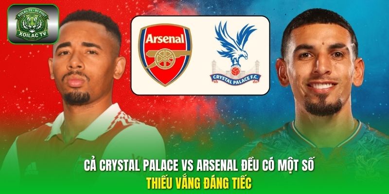Cả Crystal Palace vs Arsenal đều có một số thiếu vắng đáng tiếc
