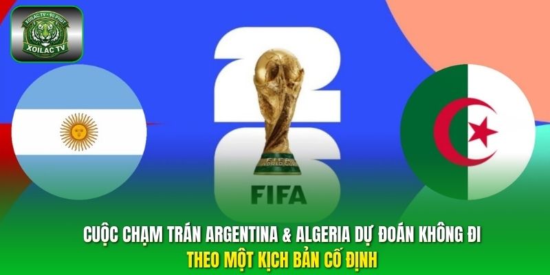 Cuộc chạm trán Argentina & Algeria dự đoán không đi theo một kịch bản cố định.