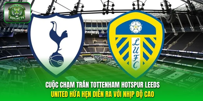 Cuộc chạm trán Tottenham Hotspur Leeds United hứa hẹn diễn ra với nhịp độ cao.