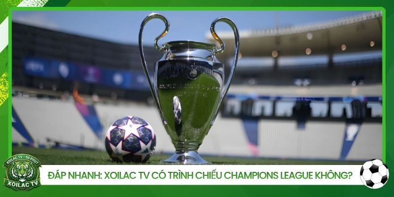 Đáp Nhanh: Xoilac TV Có Trình Chiếu Champions League Không?