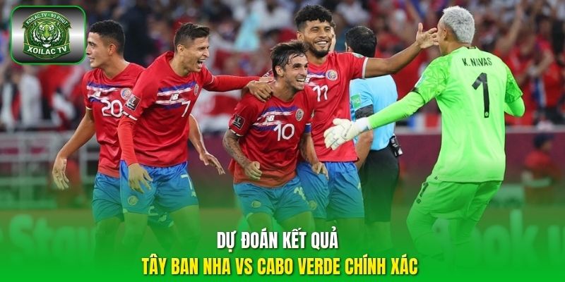 Dự đoán kết quả Tây Ban Nha vs Cabo Verde chính xác