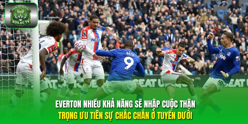 Everton nhiều khả năng sẽ nhập cuộc thận trọng ưu tiên sự chắc chắn ở tuyến dưới.