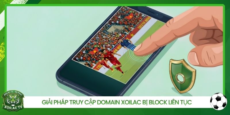 Giải pháp truy cập domain Xoilac bị block liên tục