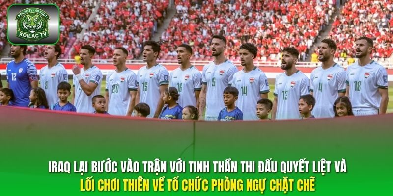 Iraq lại bước vào trận với tinh thần thi đấu quyết liệt và lối chơi thiên về tổ chức phòng ngự chặt chẽ.