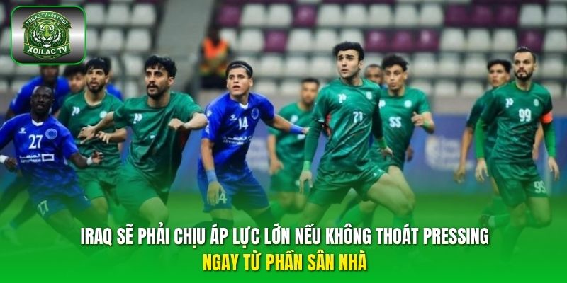  Iraq sẽ phải chịu áp lực lớn nếu không thoát pressing ngay từ phần sân nhà.