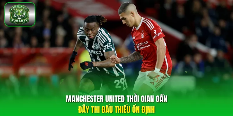 Manchester United thời gian gần đây thi đấu thiếu ổn định.