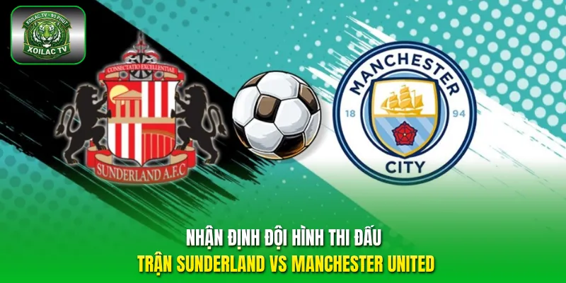 Nhận định đội hình thi đấu trận Sunderland vs Manchester United