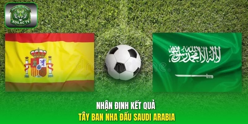 Nhận định kết quả Tây Ban Nha đấu Saudi Arabia