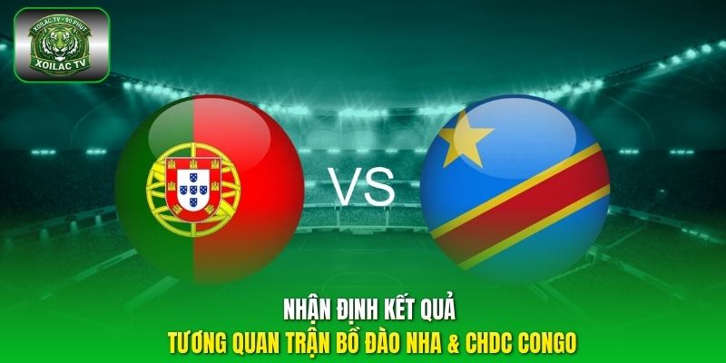 Nhận định kết quả tương quan trận Bồ Đào Nha & CHDC Congo