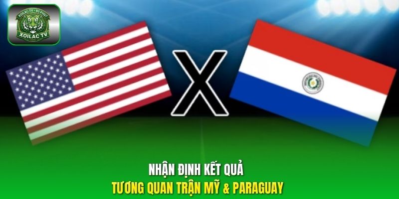 Nhận định kết quả tương quan trận Mỹ & Paraguay