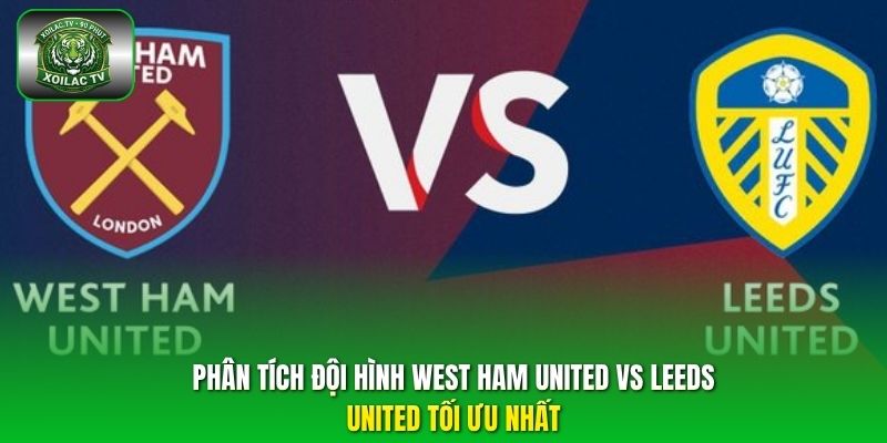 Phân tích đội hình West Ham United vs Leeds United tối ưu nhất