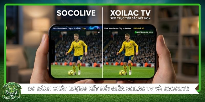 So sánh chất lượng kết nối giữa Xoilac TV và Socolive