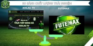 So sánh chất lượng trải nghiệm giữa Xoilac TV và Futemax