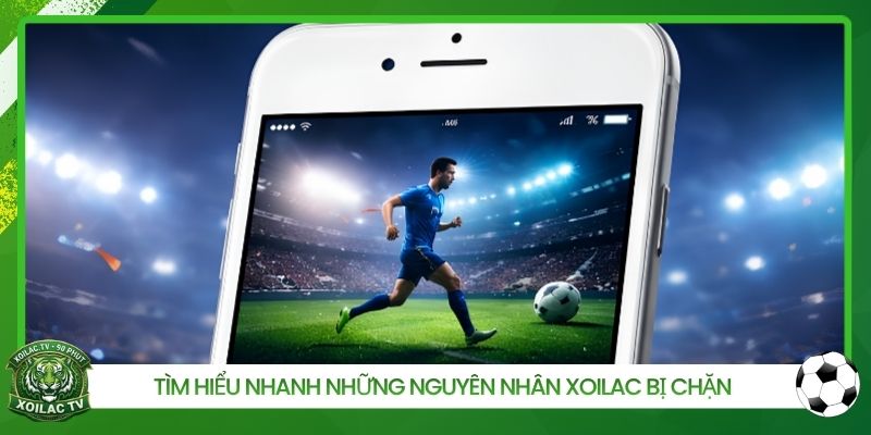Tìm hiểu nhanh những nguyên nhân Xoilac bị chặn