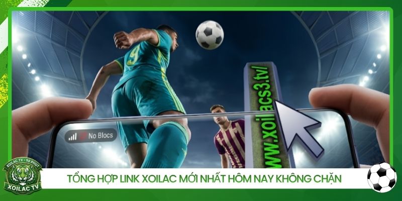Tổng hợp link Xoilac mới nhất hôm nay không chặn