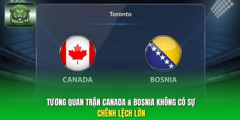 Tương quan trận Canada & Bosnia không có sự chênh lệch lớn