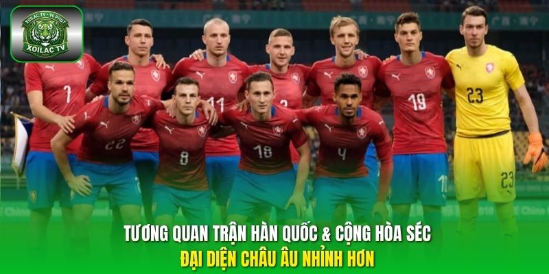 Tương quan trận Hàn Quốc & Cộng Hòa Séc - đại diện châu Âu nhỉnh hơn