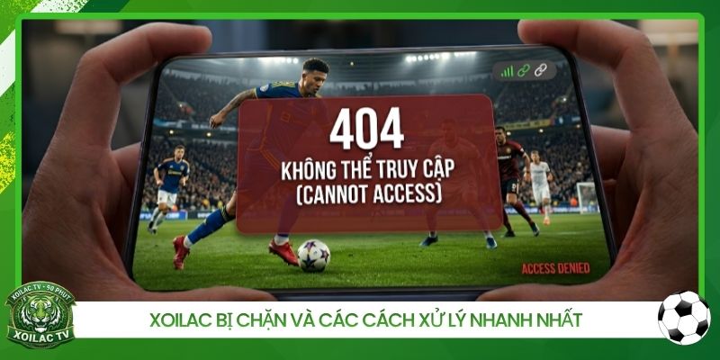 Xoilac Bị Chặn Và Các Cách Xử Lý Nhanh Nhất Cho Người Hâm Mộ
