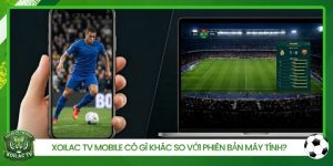 Xoilac TV Mobile Có Gì Khác So Với Phiên Bản Máy Tính